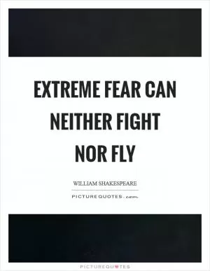 Extreme fear can neither fight nor fly Picture Quote #1