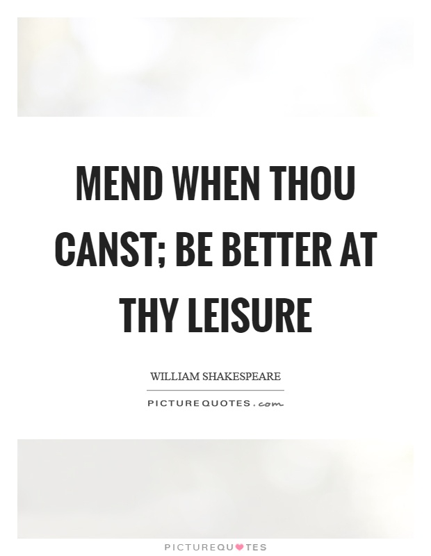 Mend when thou canst; be better at thy leisure Picture Quote #1