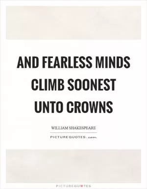 And fearless minds climb soonest unto crowns Picture Quote #1
