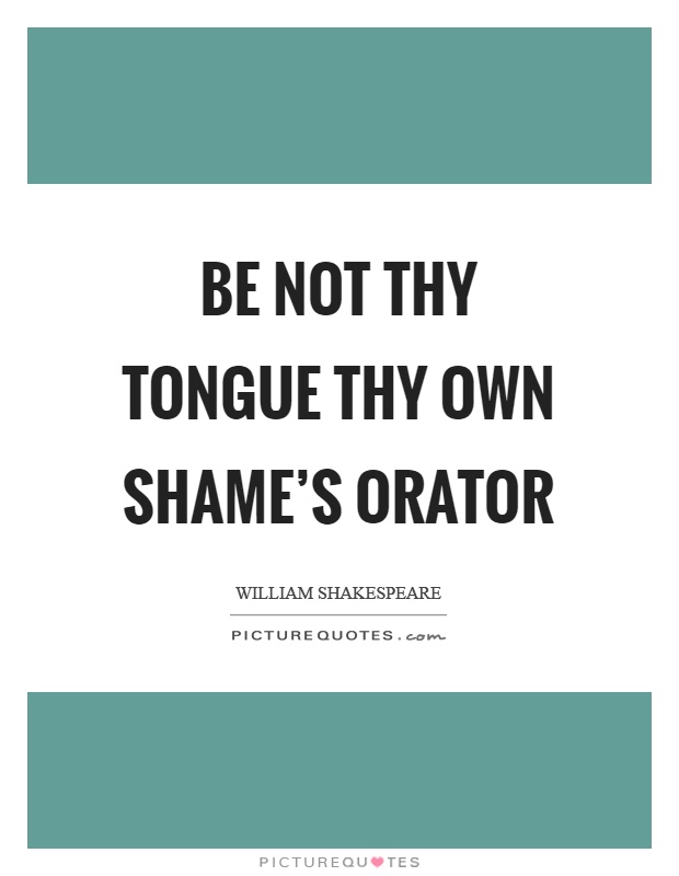 Be not thy tongue thy own shame's orator Picture Quote #1