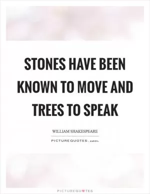 Stones have been known to move and trees to speak Picture Quote #1