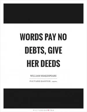 Words pay no debts, give her deeds Picture Quote #1