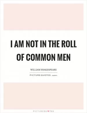 I am not in the roll of common men Picture Quote #1