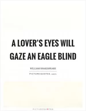A lover’s eyes will gaze an eagle blind Picture Quote #1