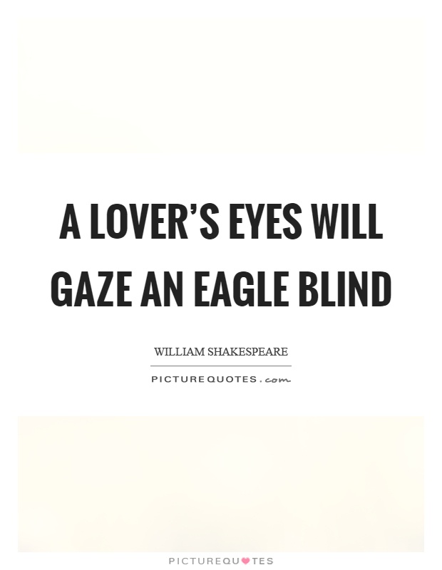 A lover's eyes will gaze an eagle blind Picture Quote #1