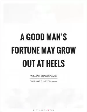 A good man’s fortune may grow out at heels Picture Quote #1