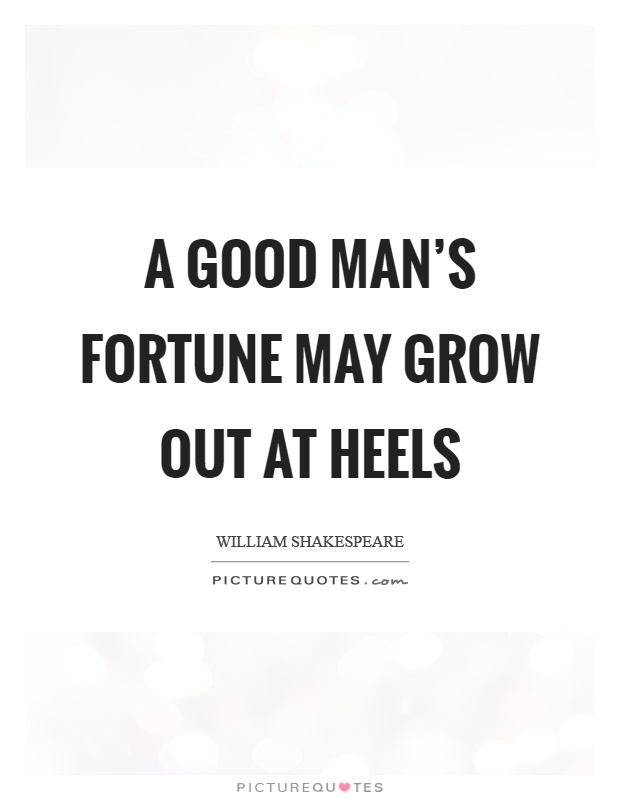 A good man's fortune may grow out at heels Picture Quote #1