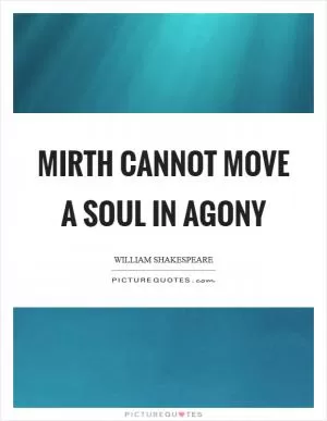 Mirth cannot move a soul in agony Picture Quote #1