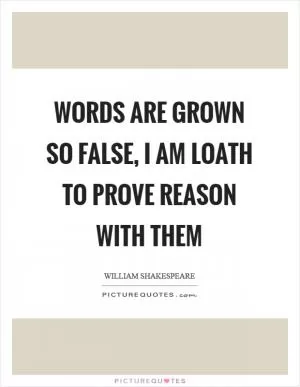 Words are grown so false, I am loath to prove reason with them Picture Quote #1