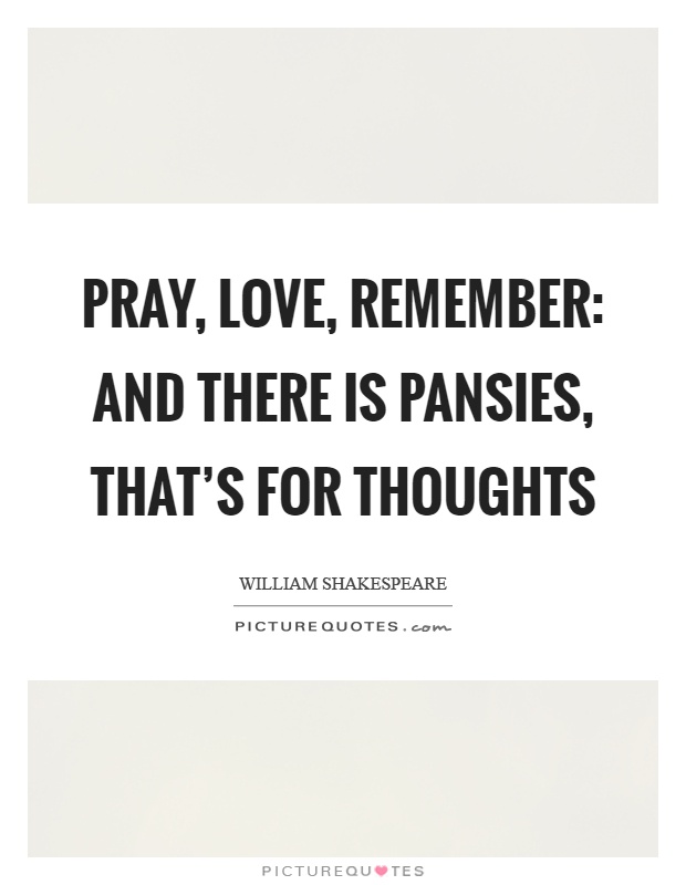 Pray, love, remember: and there is pansies, that's for thoughts Picture Quote #1