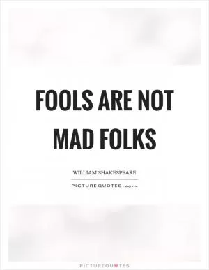Fools are not mad folks Picture Quote #1