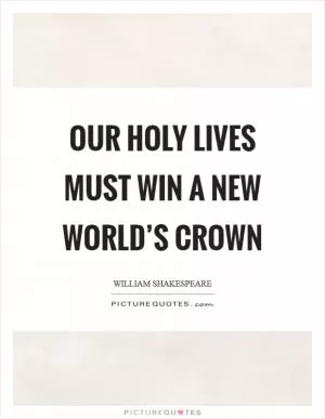 Our holy lives must win a new world’s crown Picture Quote #1