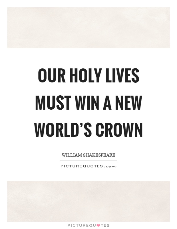 Our holy lives must win a new world's crown Picture Quote #1