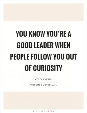 You know you’re a good leader when people follow you out of curiosity Picture Quote #1