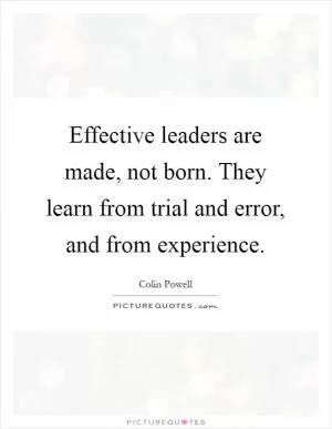 Effective leaders are made, not born. They learn from trial and error, and from experience Picture Quote #1