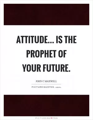 Attitude... is the prophet of your future Picture Quote #1