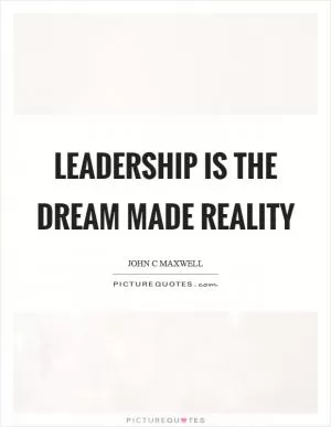 Leadership is the dream made reality Picture Quote #1