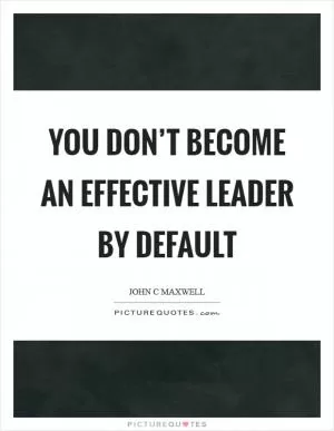You don’t become an effective leader by default Picture Quote #1