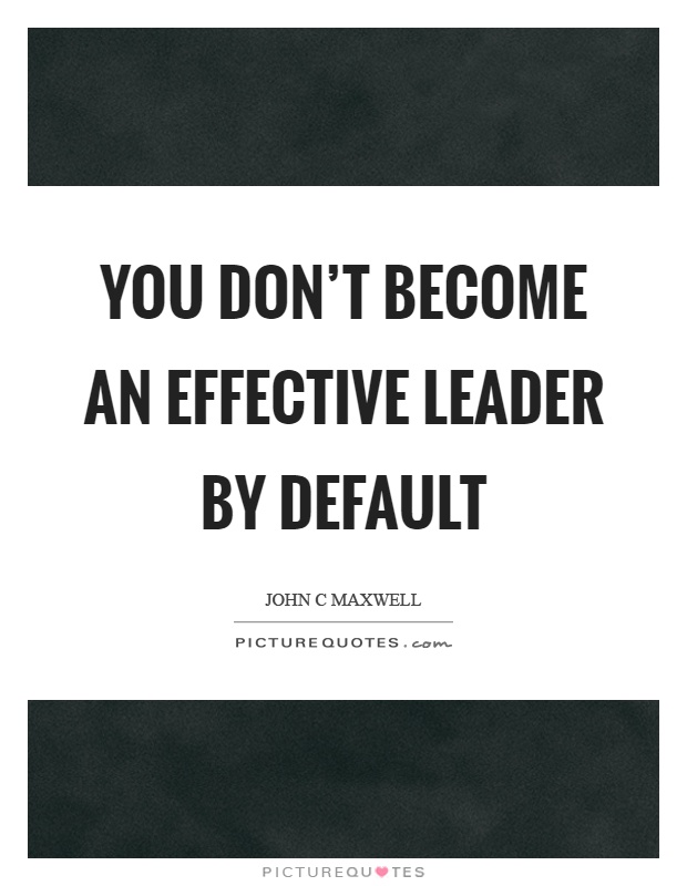 You don't become an effective leader by default Picture Quote #1