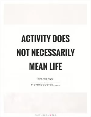 Activity does not necessarily mean life Picture Quote #1