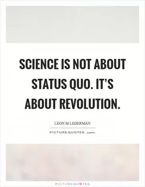 Science is not about status quo. It’s about revolution Picture Quote #1