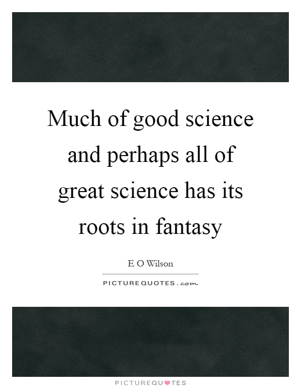 Much of good science and perhaps all of great science has its roots in fantasy Picture Quote #1
