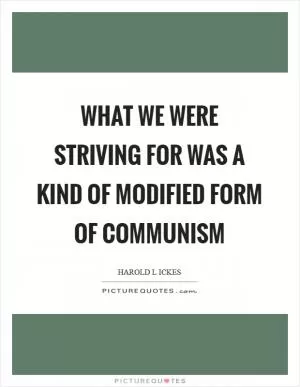 What we were striving for was a kind of modified form of communism Picture Quote #1