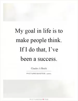 My goal in life is to make people think. If I do that, I’ve been a success Picture Quote #1