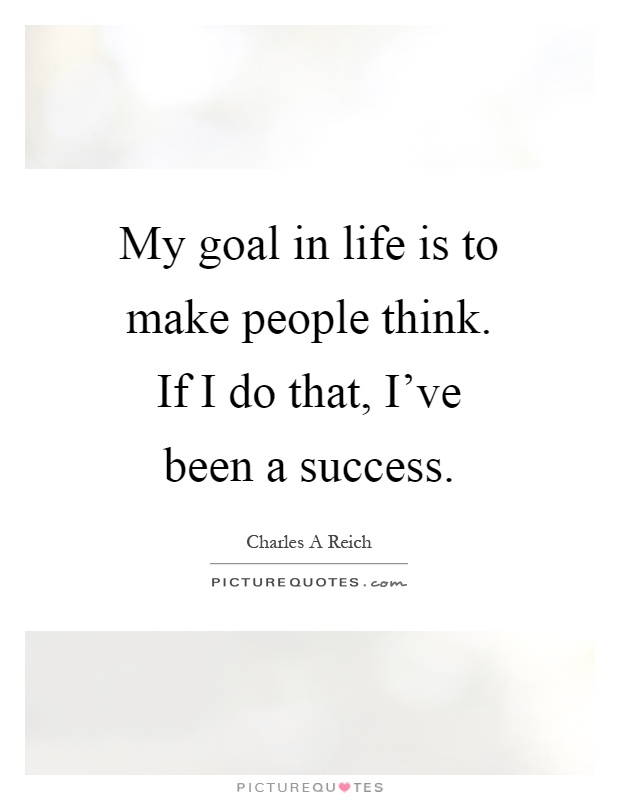 My goal in life is to make people think. If I do that, I've been a success Picture Quote #1