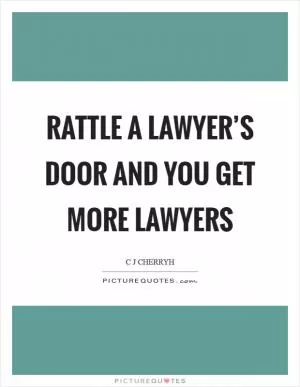 Rattle a lawyer’s door and you get more lawyers Picture Quote #1