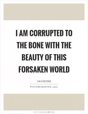 I am corrupted to the bone with the beauty of this forsaken world Picture Quote #1