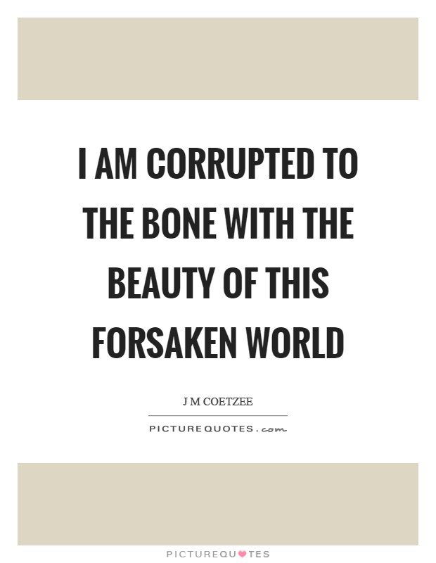 I am corrupted to the bone with the beauty of this forsaken world Picture Quote #1