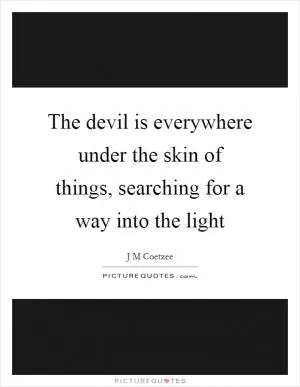 The devil is everywhere under the skin of things, searching for a way into the light Picture Quote #1