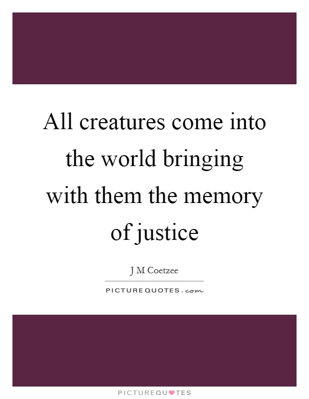 All creatures come into the world bringing with them the memory of justice Picture Quote #1