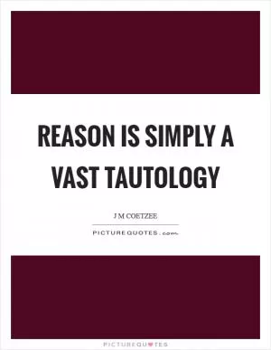 Reason is simply a vast tautology Picture Quote #1
