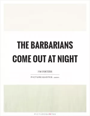 The barbarians come out at night Picture Quote #1