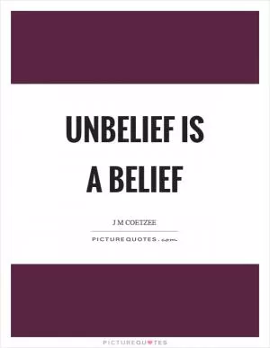 Unbelief is a belief Picture Quote #1