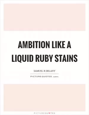 Ambition like a liquid ruby stains Picture Quote #1