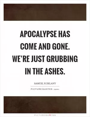 Apocalypse has come and gone. We’re just grubbing in the ashes Picture Quote #1