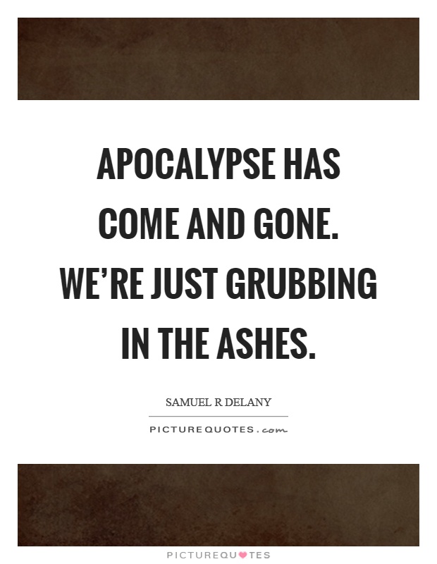 Apocalypse has come and gone. We're just grubbing in the ashes Picture Quote #1