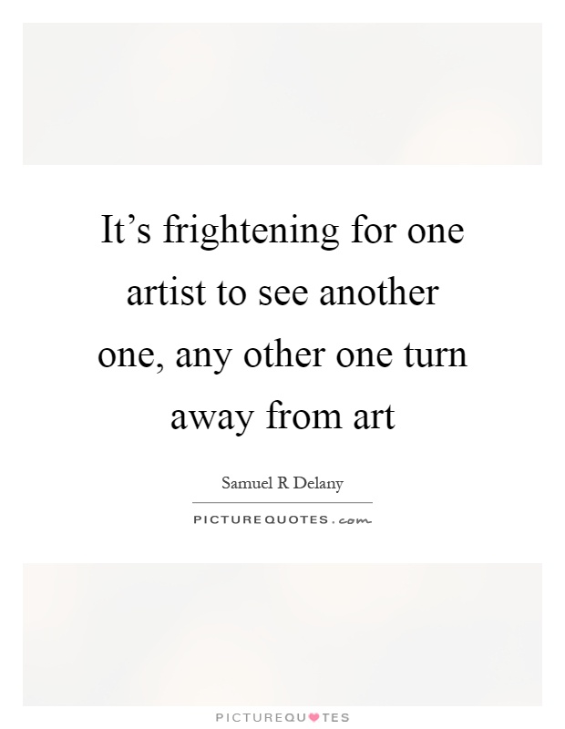 It's frightening for one artist to see another one, any other one turn away from art Picture Quote #1