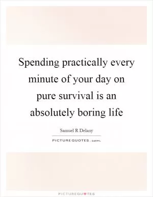 Spending practically every minute of your day on pure survival is an absolutely boring life Picture Quote #1