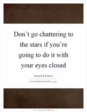 Don’t go chattering to the stars if you’re going to do it with your eyes closed Picture Quote #1