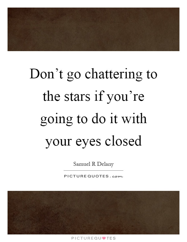 Don't go chattering to the stars if you're going to do it with your eyes closed Picture Quote #1