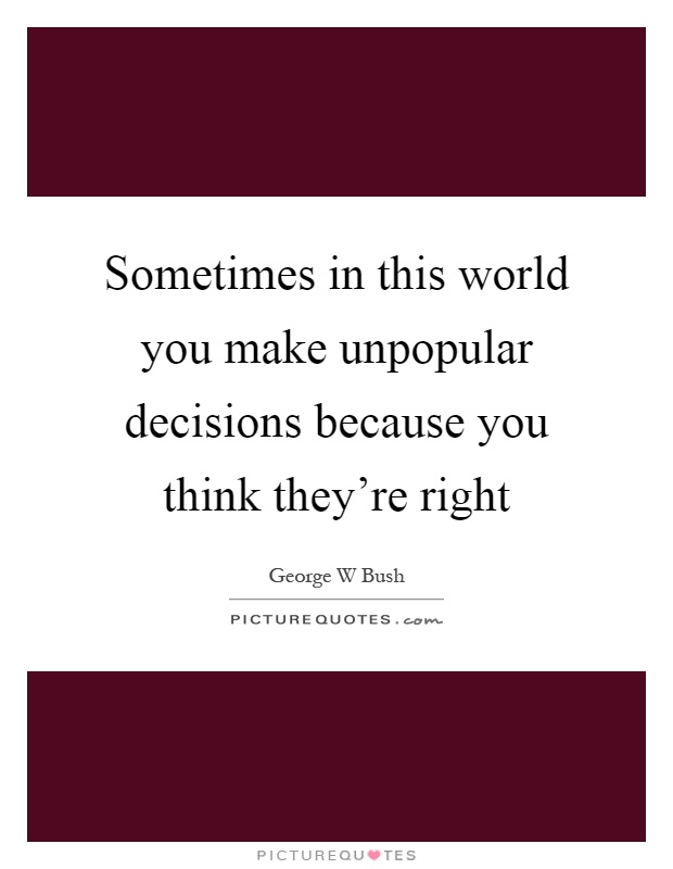 Sometimes in this world you make unpopular decisions because you think they're right Picture Quote #1