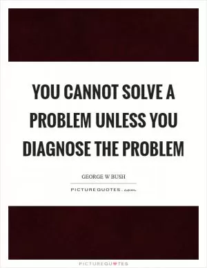 You cannot solve a problem unless you diagnose the problem Picture Quote #1