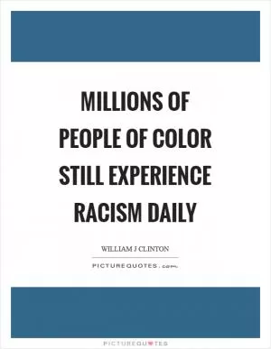 Millions of people of color still experience racism daily Picture Quote #1