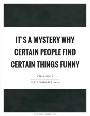 It’s a mystery why certain people find certain things funny Picture Quote #1