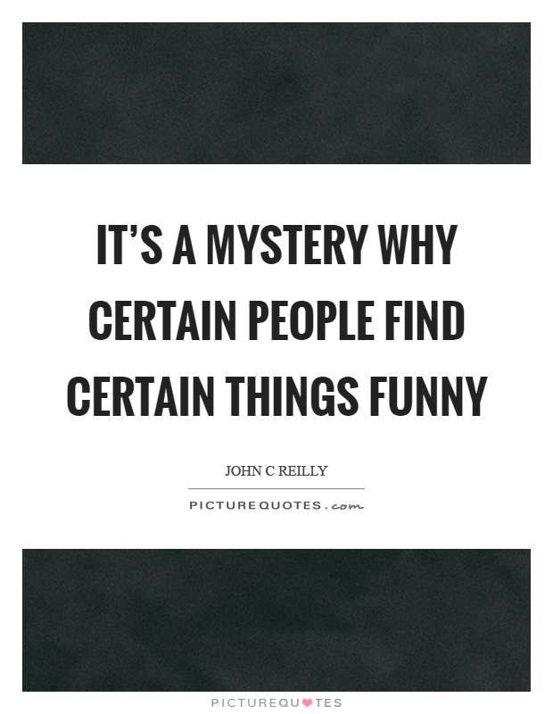 It's a mystery why certain people find certain things funny Picture Quote #1