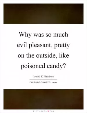 Why was so much evil pleasant, pretty on the outside, like poisoned candy? Picture Quote #1
